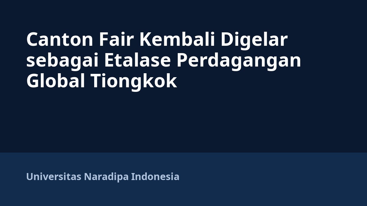 Canton Fair Kembali Digelar sebagai Etalase Perdagangan Global Tiongkok