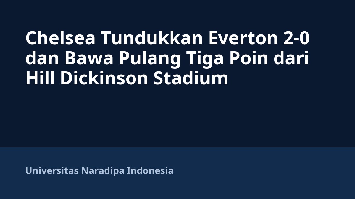 Chelsea Tundukkan Everton 2-0 dan Bawa Pulang Tiga Poin dari Hill Dickinson Stadium