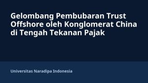 Gelombang Pembubaran Trust Offshore oleh Konglomerat China di Tengah Tekanan Pajak