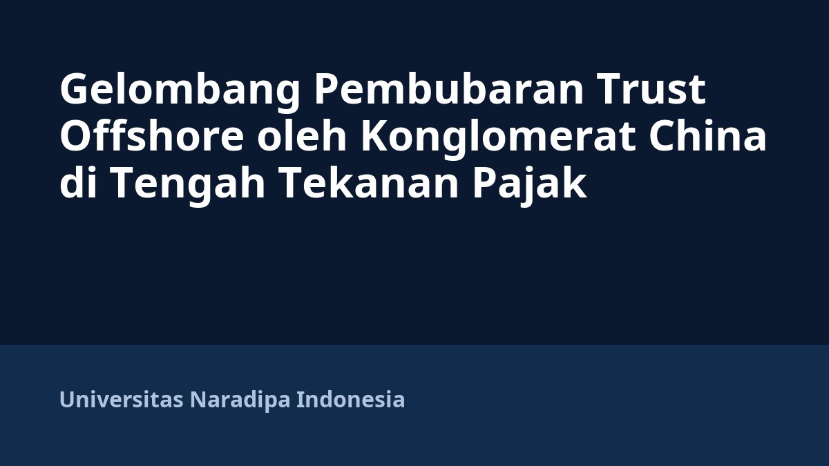 Gelombang Pembubaran Trust Offshore oleh Konglomerat China di Tengah Tekanan Pajak