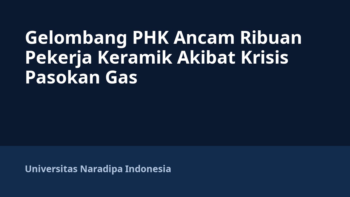 Gelombang PHK Ancam Ribuan Pekerja Keramik Akibat Krisis Pasokan Gas