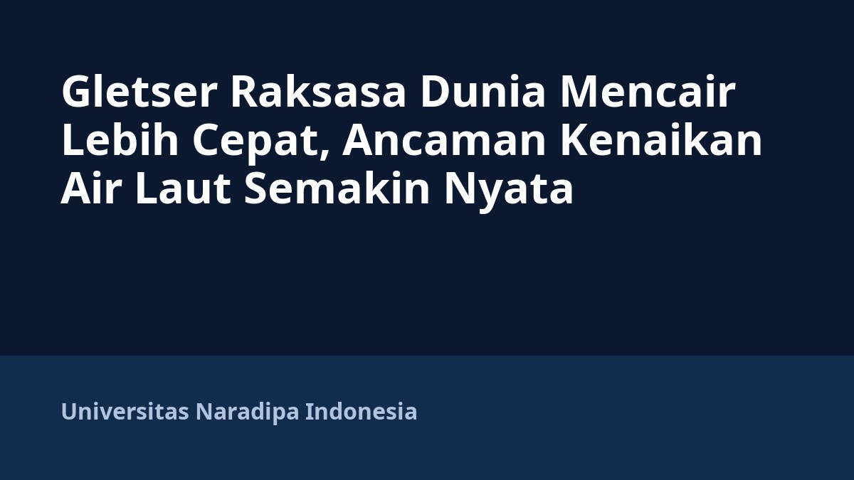 Gletser Raksasa Dunia Mencair Lebih Cepat, Ancaman Kenaikan Air Laut Semakin Nyata