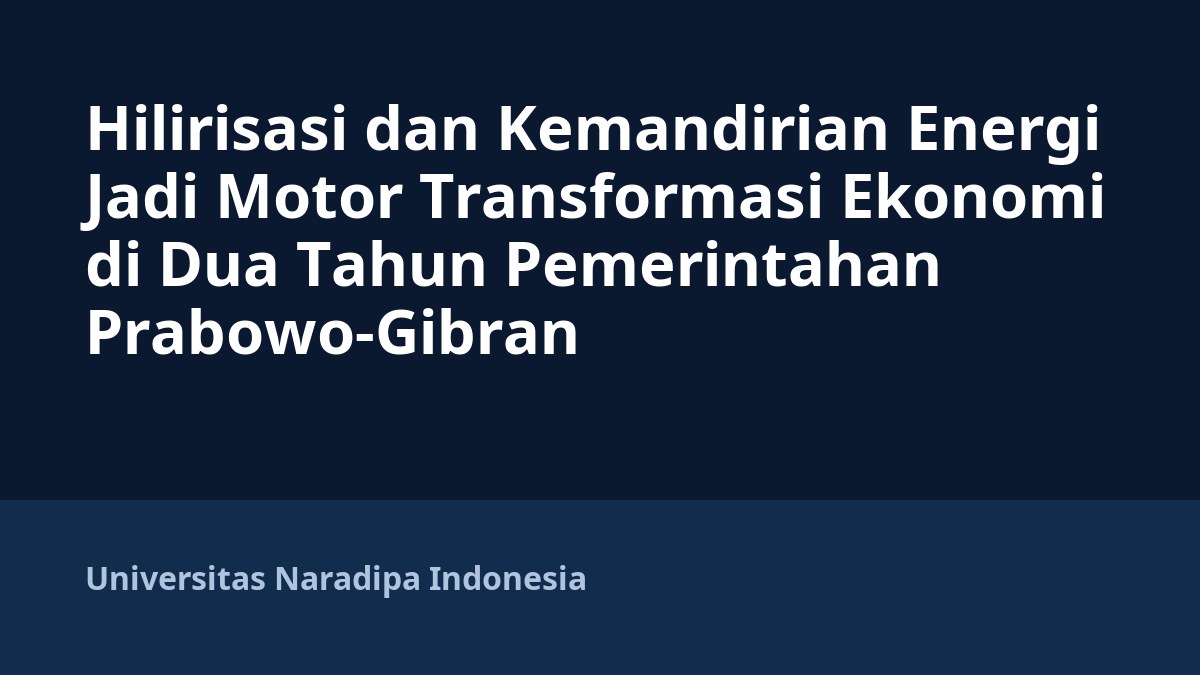 Hilirisasi dan Kemandirian Energi Jadi Motor Transformasi Ekonomi di Dua Tahun Pemerintahan Prabowo-Gibran