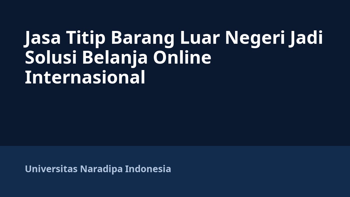 Jasa Titip Barang Luar Negeri Jadi Solusi Belanja Online Internasional