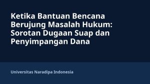 Ketika Bantuan Bencana Berujung Masalah Hukum: Sorotan Dugaan Suap dan Penyimpangan Dana