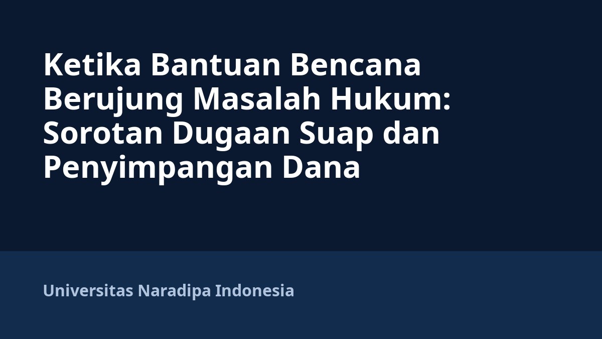 Ketika Bantuan Bencana Berujung Masalah Hukum: Sorotan Dugaan Suap dan Penyimpangan Dana