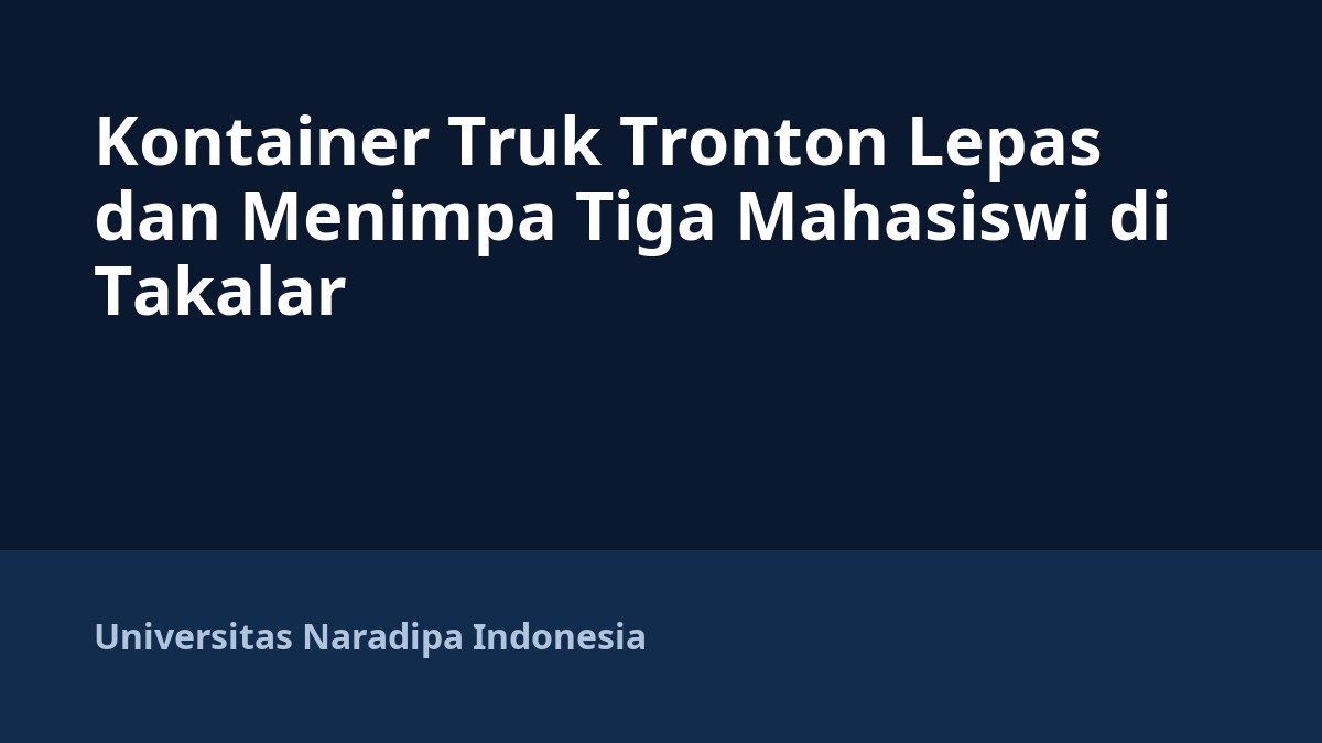 Kontainer Truk Tronton Lepas dan Menimpa Tiga Mahasiswi di Takalar
