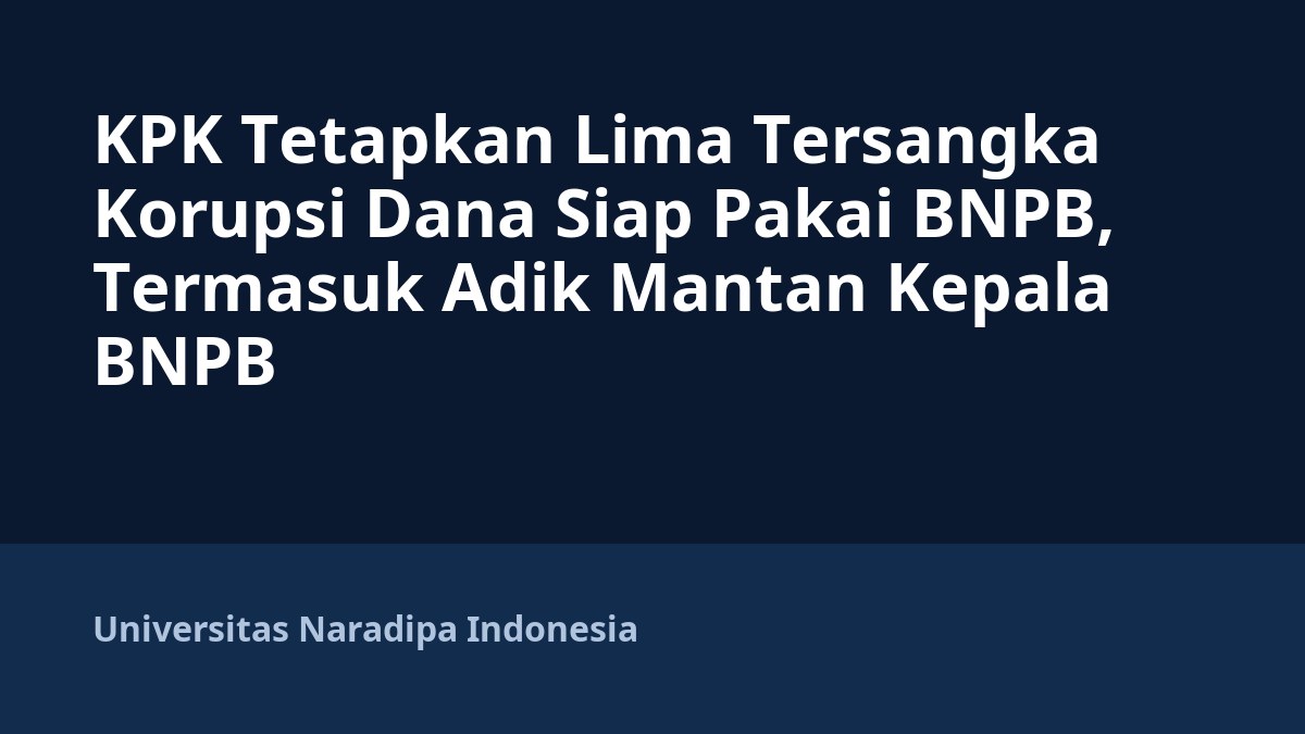 KPK Tetapkan Lima Tersangka Korupsi Dana Siap Pakai BNPB, Termasuk Adik Mantan Kepala BNPB