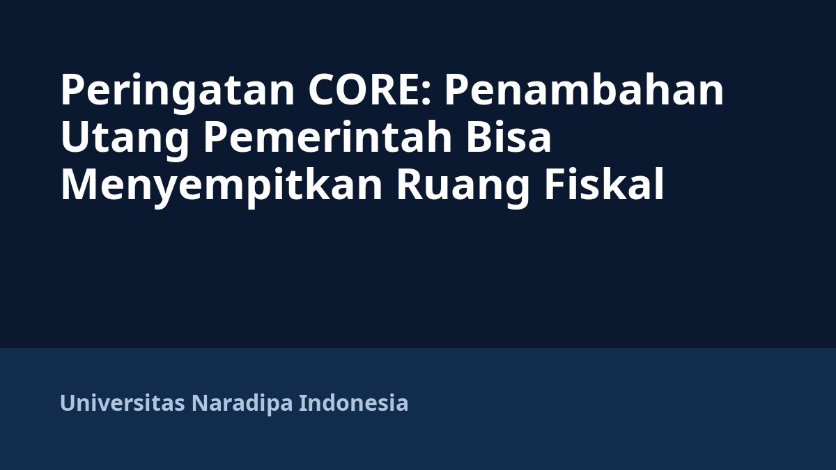 Peringatan CORE: Penambahan Utang Pemerintah Bisa Menyempitkan Ruang Fiskal