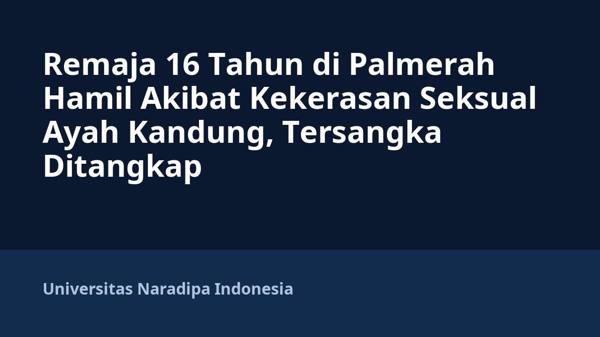 Remaja 16 Tahun di Palmerah Hamil Akibat Kekerasan Seksual Ayah Kandung, Tersangka Ditangkap