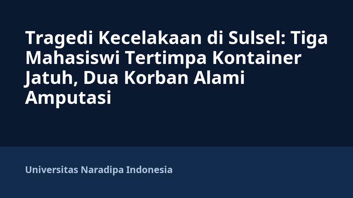 Tragedi Kecelakaan di Sulsel: Tiga Mahasiswi Tertimpa Kontainer Jatuh, Dua Korban Alami Amputasi
