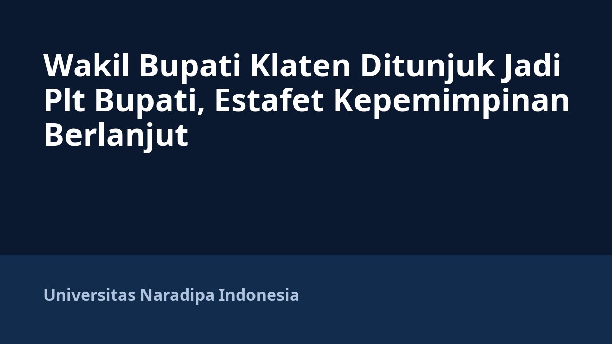 Wakil Bupati Klaten Ditunjuk Jadi Plt Bupati, Estafet Kepemimpinan Berlanjut